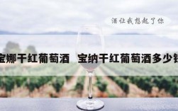 宝娜干红葡萄酒  宝纳干红葡萄酒多少钱