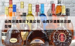 山西汾酒集团下属公司  山西汾酒集团总部在哪