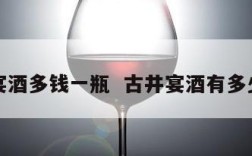 古井宴酒多钱一瓶  古井宴酒有多少年了
