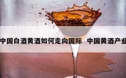 中国白酒黄酒如何走向国际  中国黄酒产业