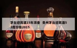 茅台迎宾酒15年浓香  贵州茅台迎宾酒53度价格2015