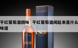 干红葡萄酒回味  干红葡萄酒闻起来是什么味道