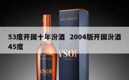 53度开国十年汾酒  2004版开国汾酒45度