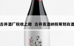 古井酒厂税收上缴  古井贡酒纳税筹划白酒
