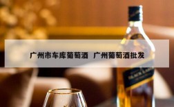 广州市车库葡萄酒  广州葡萄酒批发