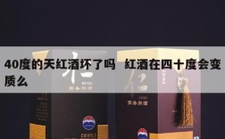 40度的天红酒坏了吗  红酒在四十度会变质么