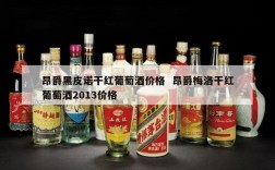 昂爵黑皮诺干红葡萄酒价格  昂爵梅洛干红葡萄酒2013价格