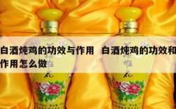 白酒炖鸡的功效与作用  白酒炖鸡的功效和作用怎么做