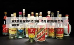 酒鬼馥郁香型白酒价格  酒鬼酒馥郁香型白酒价格