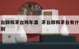 茅台醇和茅台鸡年酒  茅台醇和茅台有什么区别