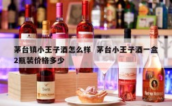 茅台镇小王子酒怎么样  茅台小王子酒一盒2瓶装价格多少