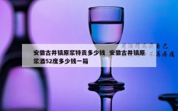 安徽古井镇原浆特贡多少钱  安徽古井镇原浆酒52度多少钱一箱