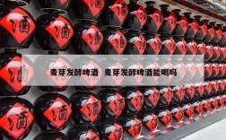 麦芽发酵啤酒  麦芽发酵啤酒能喝吗