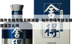 海外市场专销五粮液酒  海外市场专销五粮液酒怎么样