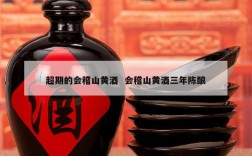 超期的会稽山黄酒  会稽山黄酒三年陈酿