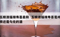 五粮液福禄寿喜柔和  五粮液福禄寿喜是纯粮还是勾兑的酒