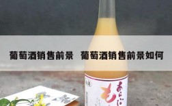 葡萄酒销售前景  葡萄酒销售前景如何