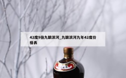 42度9倍九酿滨河_九酿滨河九年42度价格表
