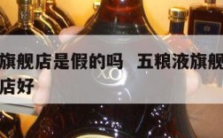 五粮液旗舰店是假的吗  五粮液旗舰店好还是专卖店好