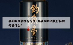 最新的白酒执行标准  最新的白酒执行标准号是什么?