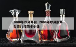 2000年珍藏茅台  2000年珍藏版茅台酒53度值多少钱