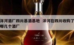洋河酒厂四川基酒基地  洋河在四川收购了哪几个酒厂