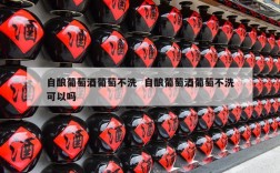 自酿葡萄酒葡萄不洗  自酿葡萄酒葡萄不洗可以吗