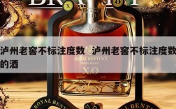 泸州老窖不标注度数  泸州老窖不标注度数的酒