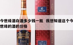 今世缘酒白酒多少钱一瓶  我想知道这个今世缘的酒的价格