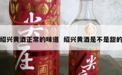 绍兴黄酒正常的味道  绍兴黄酒是不是甜的