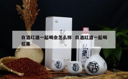 白酒红酒一起喝会怎么样  白酒红酒一起喝后果