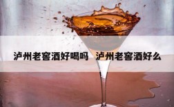泸州老窖酒好喝吗  泸州老窖酒好么