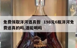 免费领取洋河酒真假  198元6瓶洋河免费送真的吗,酒能喝吗